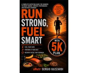 Run Strong, Fuel Smart: The Complete Guide to Nutrition, Training & Recovery for Runners