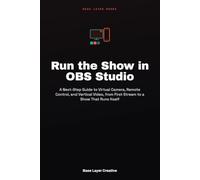 Run the Show in OBS Studio: A Next-Step Guide to Virtual Camera, Remote Control, and Vertical Video, from First Stream to a Show That Runs Itself