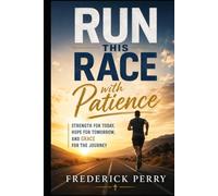 RUN THIS RACE WITH PATIENCE: Strength For Today, Hope For Tomorrow, and Grace For The Journey