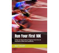 Run Your First 10K: A Step-by-Step Guide to Progress from 5K to 10 Kilometers Safely and Confidently
