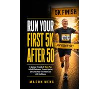 Run Your First 5K After 50: A Beginner-Friendly 12-Week Plan to Build Endurance, Prevent Injuries, and Cross Your First Finish Line with Confidence
