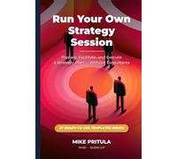 Run Your Own Strategy Session: Prepare, Facilitate, and Execute a Strategic Plan - Without Hiring Consultants