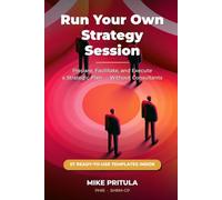 Run Your Own Strategy Session: Prepare, Facilitate, and Execute a Strategic Plan - Without Hiring Consultants
