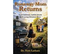 Runaway Mom Returns: From Addicted, Selfish, Drunk to A Loving Christian Mom
