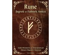 Rune Segreti del Futhark Antico: Guida Divinatoria per Principianti per Ottenere Risposte e Intuizioni