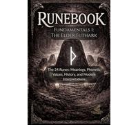 Runebook Fundamentals 1: The Elder Futhark: The 24 Runes: Meanings, Phonetic Values, History, and Modern Interpretations