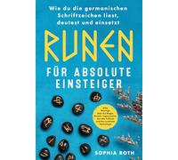 Runen für absolute Einsteiger: Wie du die germanischen Schriftzeichen liest, deutest und einsetzt. Alles Wichtige über die Magie, Rituale, Legesysteme, das alte Futhark und die nordische Mythologie