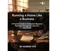 Running a Home Like a Business: A Practical Guide to Enterprise Resource Planning Through the Lens of a Household
