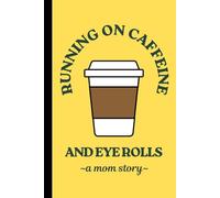 Running On Caffeine and Eye Rolls: A Mom Story: Funny Gift Notebook Journal Diary for Moms