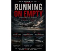 Running on Empty: Three Aviation Disasters Caused by Fuel, the Pilots Who Refused to Let Them Become Catastrophes, and the Systems That Failed Them
