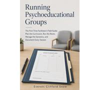 Running Psychoeducational Groups: The First-Time Facilitator's Field Guide; Plan the Curriculum, Run the Room, Manage the Dynamics, and Document Every Session