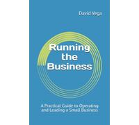 Running the Business: A Practical Guide to Operating and Leading a Small Business