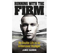 Running with the Firm: My Double Life As an Undercover Hooligan