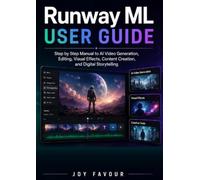 Runway ML User Guide: Step by Step Manual to AI Video Generation, Editing, Visual Effects, Content Creation, and Digital Storytelling