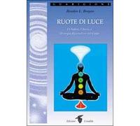 Ruote di luce. I chakra, l'aura e l'energia risanatrice del corpo