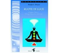Ruote di luce. I chakra, l'aura e l'energia risanatrice del corpo