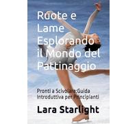 Ruote e Lame Esplorando il Mondo del Pattinaggio: Pronti a Scivolare:Guida Introduttiva per Principianti