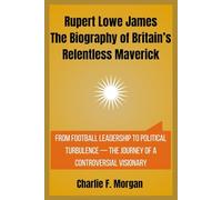 Rupert Lowe James The Biography of Britain’s Relentless Maverick: From Football Leadership to Political Turbulence - The Journey of a Controversial Visionary