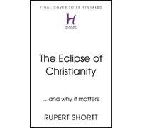 The Eclipse of Christianity: And Why It Matters by Rupert Shortt