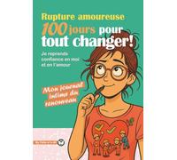 Rupture amoureuse - 100 jours pour tout changer: Mon journal intime du renouveau