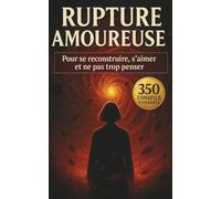 RUPTURE AMOUREUSE: Pour se reconstruire, s’aimer et ne pas trop penser : 350 stratégies pour arrêter de souffrir, surmonter la rupture et retrouver la paix intérieure