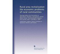 Rural area revitalization the economic problems of rural communities: Hearings before the Committee on Agriculture, Nutrition, and Forestry, United ... first session, April 7 and May 5, 1987