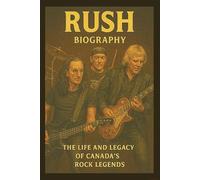 RUSH BIOGRAPHY: The Life and Legacy of Canada’s Rock Legends
