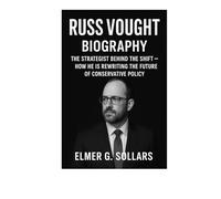 RUSS VOUGHT BIOGRAPHY: THE STRATEGIST BEHIND THE SHIFT - HOW HE IS REWRITING THE FUTURE OF CONSERVATIVE POLICY