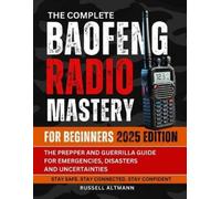 The Complete Baofeng Radio Mastery for Beginners 2025: The Prepper and Guerrilla Guide for Emergencies, Disasters and Uncertainties