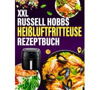 Russell Hobbs Heißluftfritteuse Rezeptbuch xxl: Das ultimative Russell Hobbs-Heißluftfritteusen-Kochbuch mit schnellen, gesunden und köstlichen Rezepten