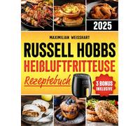 Russell Hobbs Heißluftfritteuse Rezeptebuch: Ihr unverzichtbarer Leitfaden für die Russell Hobbs- Heißluftfritteuse | Einfache und leckere Rezepte, mit Nährwertangaben, Tipps und exklusiven Boni