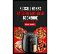 RUSSELL HOBBS SATISFRY AIR FRYER COOKBOOK: Crispy, delicious low cholesterol meals made simple for better flavor and healthier living