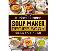 Russell Hobbs Soup Maker Recipe Book UK Edition: A Practical Guide to Making Tasty Homemade Soups with Everyday Ingredients, from Light and Fresh ... Smooth Comforting Bowls [Full Colour Edition]