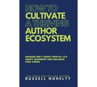 Russell P Nohelty How to Cultivate a Thriving Author Ecosystem (Tascabile)