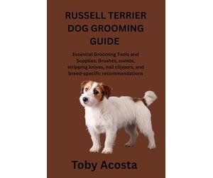 RUSSELL TERRIER DOG GROOMING GUIDE: Essential Grooming Tools and Supplies: Brushes, combs, stripping knives, nail clippers, and breed-specific recommendations