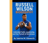 RUSSELL WILSON BIOGRAPHY: Unlimited Faith, Leadership, and the Pursuit of Greatness