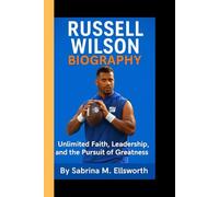 RUSSELL WILSON BIOGRAPHY: Unlimited Faith, Leadership, and the Pursuit of Greatness