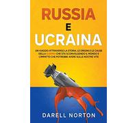 Russia e Ucraina: Un Viaggio Attraverso la Storia, le Origini e le Cause della Guerra che sta Sconvolgendo il Mondo Intero e l’Impatto che Potrebbe Avere Sulle Nostre Vite