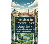 Russian B1 Practice Tests: 10 Complete Exams for Reading, Grammar, Vocabulary, and Writing for Intermediate Learners