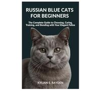 Russian Blue Cats for Beginners: The Complete Guide to Choosing, Caring, Training, and Bonding with your Elegant Feline