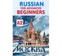 Russian for Advanced Beginners (Level A2): Master the Six Russian Cases and Core Verbs with Ease - A Progressive Step-by-Step Method with 689 Practice Exercises (Answer Key Included)