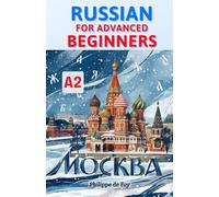 Russian for Advanced Beginners (Level A2): Master the Six Russian Cases and Core Verbs with Ease - A Progressive Step-by-Step Method with 689 Practice Exercises (Answer Key Included)