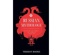 Russian Mythology: Exploring the Gods, Goddesses, and Creatures of Ancient Tales