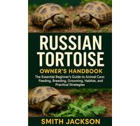 RUSSIAN TORTOISE: The Essential Beginner’s Guide to Animal Care: Feeding, Breeding, Grooming, Habitat, Health, and Practical Strategies
