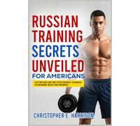 Russian Training Secrets Unveiled for Americans: Elite Methods and Time-Tested Workout Techniques for Maximum Muscle and Endurance