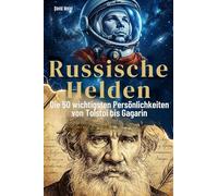 Russische Helden: Die 50 wichtigsten Persönlichkeiten von Tolstoi bis Gagarin