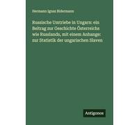 Russische Umtriebe in Ungarn: ein Beitrag zur Geschichte Österreichs wie Russlands, mit einem Anhange: zur Statistik der ungarischen Slaven