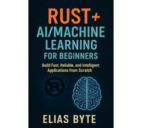 Rust + AI/Machine Learning for Beginners: Build Fast, Reliable, and Intelligent Applications from Scratch