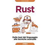 Rust. Dalle basi del linguaggio alle tecniche avanzate