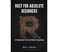 RUST FOR ABSOLUTE BEGINNERS: A Friendly Guide to Safe and Modern Programming